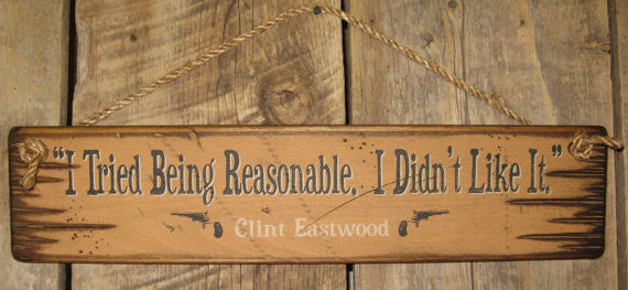 Western Wall Sign Movie Quote: I Tried Being Reasonable. I Didn't Like It. Clint Eastwood
