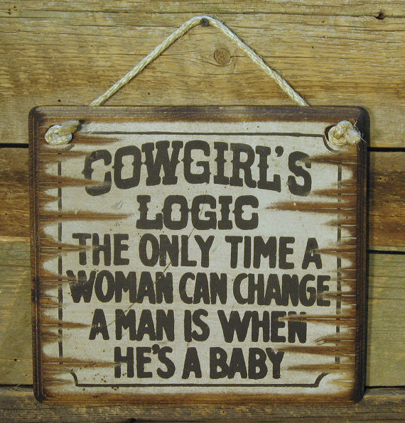 Western Wall Sign: Cowgirl's Logic The Only Time A Woman Can Change A Man Is When He's A Baby